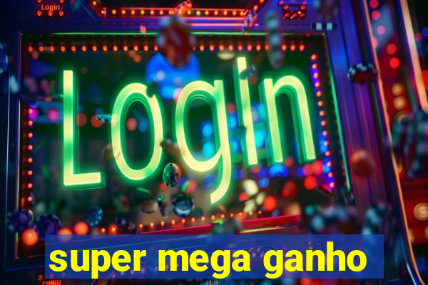 super mega ganho